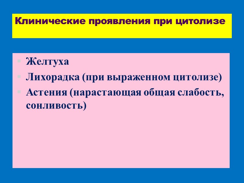 Клинические проявления при цитолизе Желтуха Лихорадка (при выраженном цитолизе) Астения (нарастающая общая слабость, сонливость)